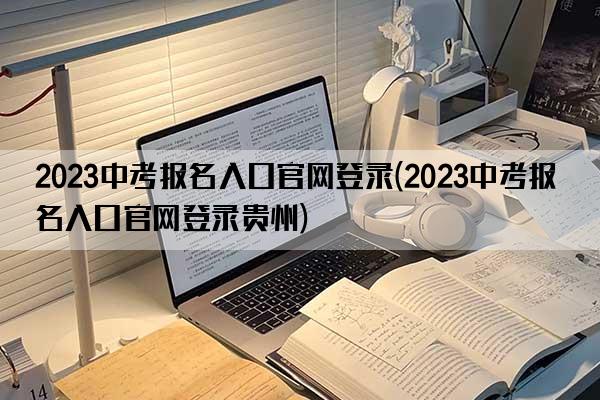 2023中考报名入口官网登录(2023中考报名入口官网登录贵州)